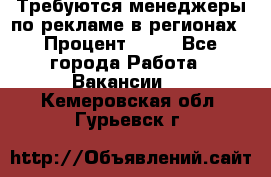 Требуются менеджеры по рекламе в регионах › Процент ­ 50 - Все города Работа » Вакансии   . Кемеровская обл.,Гурьевск г.